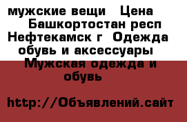 мужские вещи › Цена ­ 400 - Башкортостан респ., Нефтекамск г. Одежда, обувь и аксессуары » Мужская одежда и обувь   